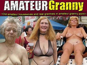 Amateur Granny: Meet amateur grannies! Their bodies are wrinkled and fat, but their sexual experience is great and unique!